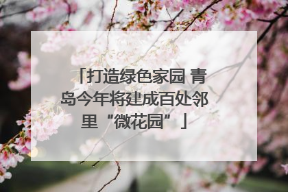 打造绿色家园 青岛今年将建成百处邻里“微花园”