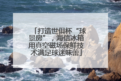 打造世俱杯“球景房”，海信冰箱用真空磁场保鲜技术满足球迷味蕾