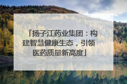 扬子江药业集团：构建智慧健康生态，引领医药质量新高度
