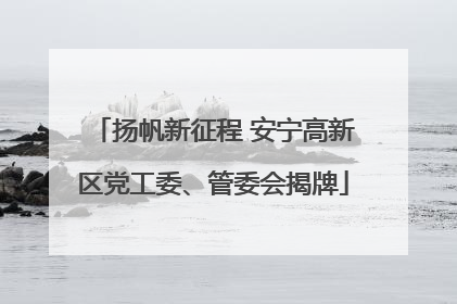 扬帆新征程 安宁高新区党工委、管委会揭牌