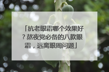抗老眼霜哪个效果好？熬夜党必备的八款眼霜，远离眼周问题