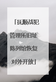 抚顺战犯管理所旧址陈列馆恢复对外开放