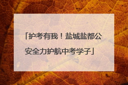 护考有我！盐城盐都公安全力护航中考学子
