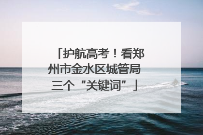 护航高考！看郑州市金水区城管局三个“关键词”