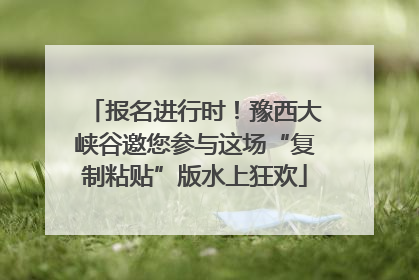 报名进行时！豫西大峡谷邀您参与这场“复制粘贴”版水上狂欢