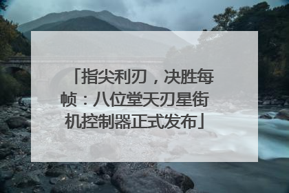 指尖利刃，决胜每帧：八位堂天刃星街机控制器正式发布