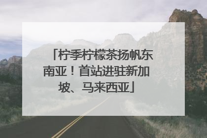 柠季柠檬茶扬帆东南亚！首站进驻新加坡、马来西亚