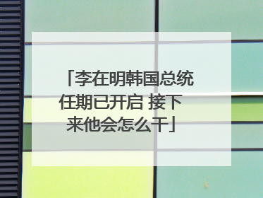 李在明韩国总统任期已开启 接下来他会怎么干