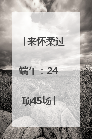 来怀柔过端午：24项45场