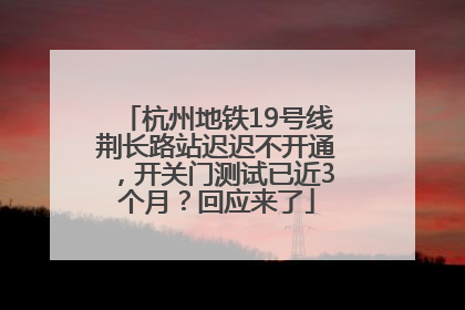 杭州地铁19号线荆长路站迟迟不开通，开关门测试已近3个月？回应来了