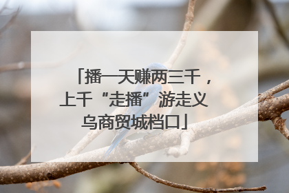 播一天赚两三千，上千“走播”游走义乌商贸城档口
