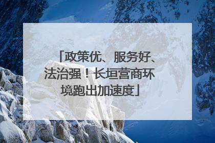 政策优、服务好、法治强！长垣营商环境跑出加速度