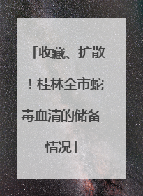 收藏、扩散！桂林全市蛇毒血清的储备情况