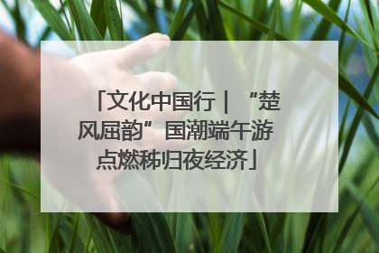 文化中国行｜“楚风屈韵”国潮端午游点燃秭归夜经济