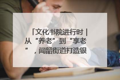 文化书院进行时｜从“养老”到“享老”，闻韶街道打造银龄幸福新图景