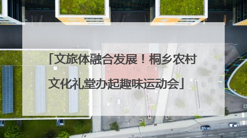 文旅体融合发展！桐乡农村文化礼堂办起趣味运动会