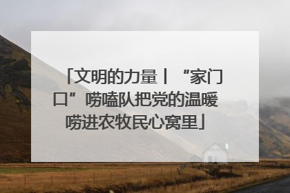 文明的力量丨“家门口”唠嗑队把党的温暖唠进农牧民心窝里