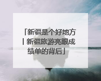新疆是个好地方丨新疆旅游亮眼成绩单的背后