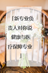 新专业负责人对你说 健康与医疗保障专业