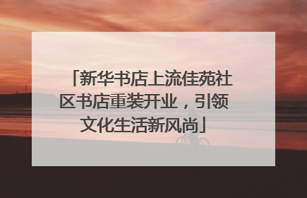 新华书店上流佳苑社区书店重装开业，引领文化生活新风尚