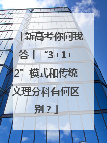 新高考你问我答丨“3+1+2”模式和传统文理分科有何区别？