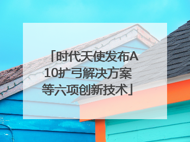 时代天使发布A10扩弓解决方案等六项创新技术