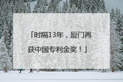 时隔13年，厦门再获中国专利金奖！