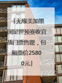 无缘美加墨 国足世预赛收官战门票售罄，包厢票价25800元