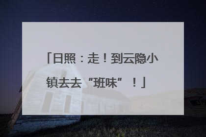 日照：走！到云隐小镇去去“班味”！