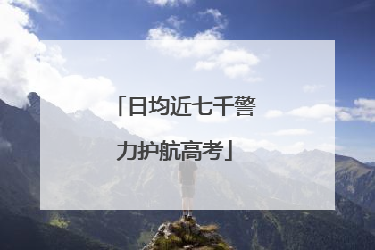 日均近七千警力护航高考