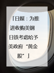 日媒：为推进收购美钢 日铁考虑给予美政府“黄金股”