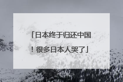 日本终于归还中国！很多日本人哭了