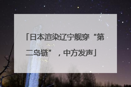 日本渲染辽宁舰穿“第二岛链”，中方发声