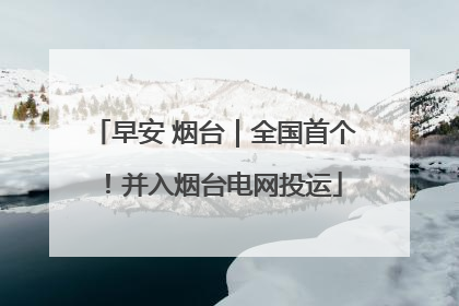 早安 烟台｜全国首个！并入烟台电网投运