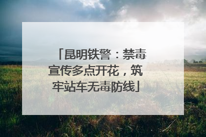 昆明铁警：禁毒宣传多点开花，筑牢站车无毒防线