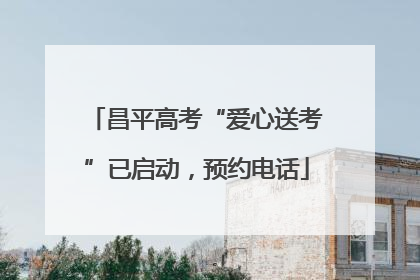 昌平高考“爱心送考”已启动，预约电话