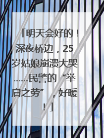 明天会好的！深夜桥边，25岁姑娘崩溃大哭……民警的“举肩之劳”，好暖！