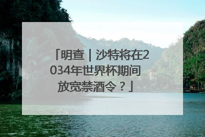 明查｜沙特将在2034年世界杯期间放宽禁酒令？