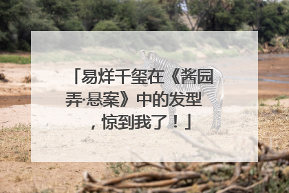 易烊千玺在《酱园弄·悬案》中的发型，惊到我了！