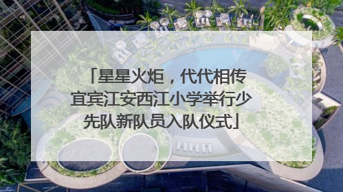 星星火炬，代代相传 宜宾江安西江小学举行少先队新队员入队仪式