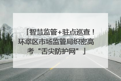 智慧监管+驻点巡查！环翠区市场监管局织密高考“舌尖防护网”
