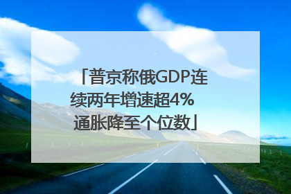 普京称俄GDP连续两年增速超4% 通胀降至个位数