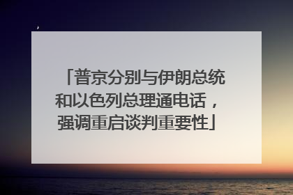 普京分别与伊朗总统和以色列总理通电话，强调重启谈判重要性