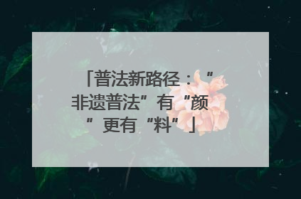 普法新路径：“非遗普法”有“颜”更有“料”