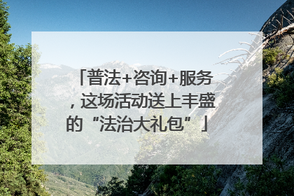 普法+咨询+服务，这场活动送上丰盛的“法治大礼包”