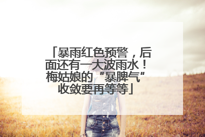 暴雨红色预警，后面还有一大波雨水！梅姑娘的“暴脾气”收敛要再等等