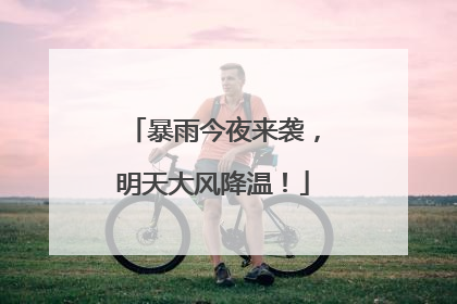 暴雨今夜来袭，明天大风降温！
