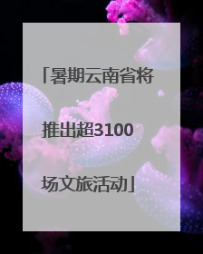 暑期云南省将推出超3100场文旅活动