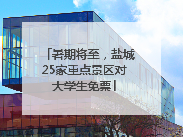 暑期将至，盐城25家重点景区对大学生免票
