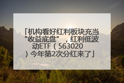 机构看好红利板块充当“收益底盘”，红利低波动ETF（563020）今年第2次分红来了